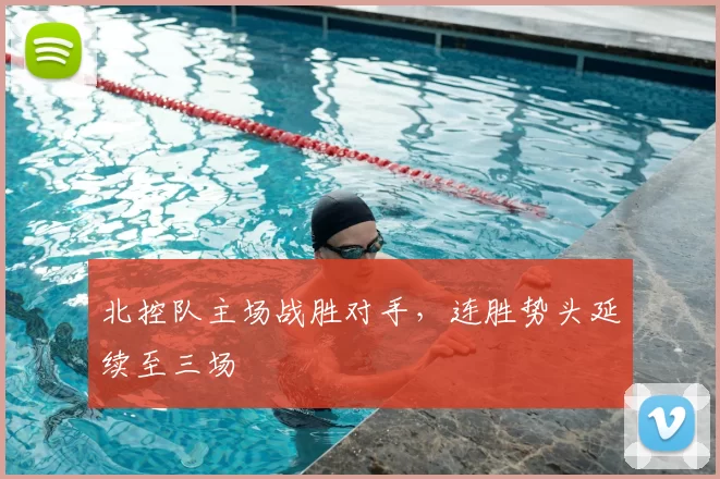 北控队主场战胜对手，连胜势头延续至三场