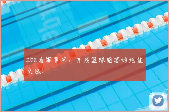 nba看赛事网，开启篮球盛宴的绝佳之选！