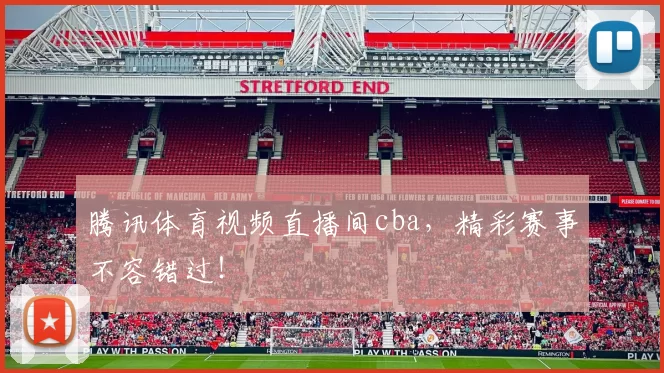 腾讯体育视频直播间cba，精彩赛事不容错过！