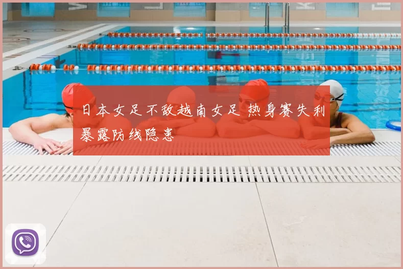 日本女足不敌越南女足 热身赛失利暴露防线隐患