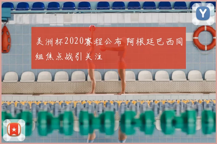 美洲杯2020赛程公布 阿根廷巴西同组焦点战引关注