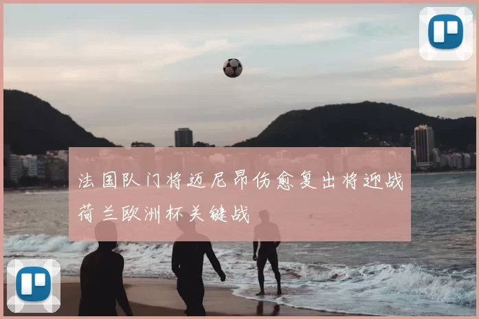 法国队门将迈尼昂伤愈复出将迎战荷兰欧洲杯关键战