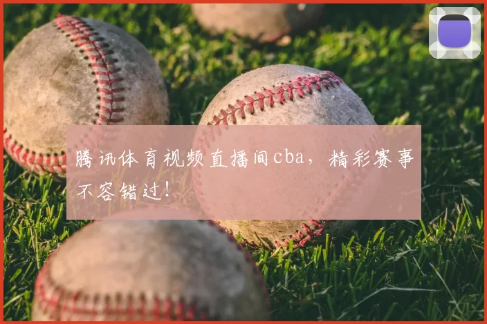 腾讯体育视频直播间cba，精彩赛事不容错过！