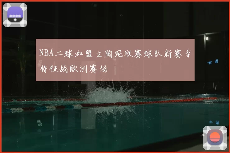 NBA二球加盟立陶宛联赛球队新赛季将征战欧洲赛场