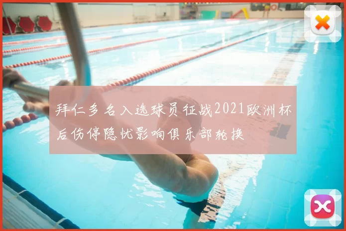 拜仁多名入选球员征战2021欧洲杯后伤停隐忧影响俱乐部轮换