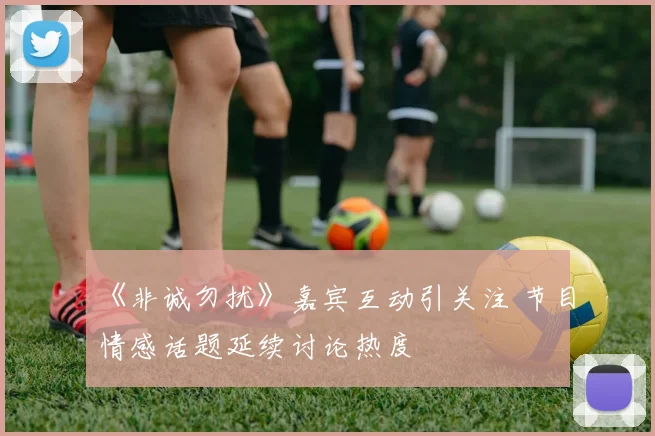 《非诚勿扰》嘉宾互动引关注 节目情感话题延续讨论热度