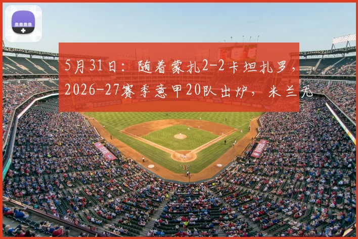 5月31日：随着蒙扎2-2卡坦扎罗，2026-27赛季意甲20队出炉，米兰无缘欧冠正赛_国米_那不勒斯_罗马