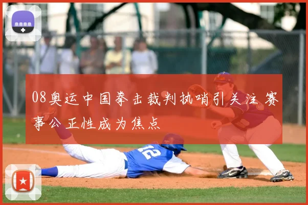 08奥运中国拳击裁判执哨引关注 赛事公正性成为焦点