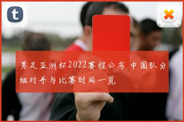 男足亚洲杯2022赛程公布 中国队分组对手与比赛时间一览