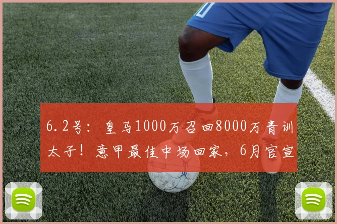 6.2号：皇马1000万召回8000万青训太子！意甲最佳中场回家，6月官宣在即_尼科·帕斯_欧元_科莫