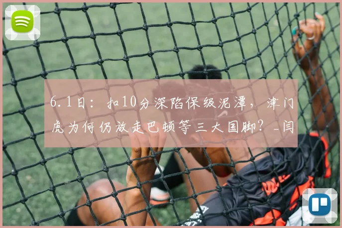 6.1日：扣10分深陷保级泥潭，津门虎为何仍放走巴顿等三大国脚？_闫炳良_球员_黄嘉辉