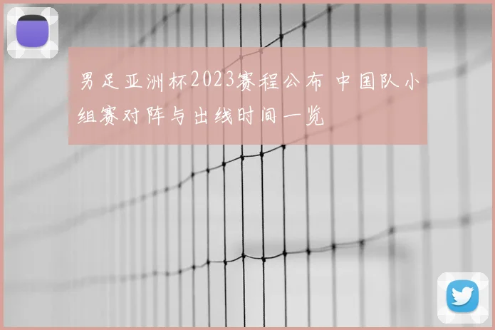 男足亚洲杯2023赛程公布 中国队小组赛对阵与出线时间一览